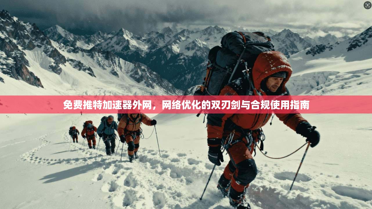 免费推特加速器外网,网络优化的双刃剑与合规使用指南 免费推特加速器外网,网络优化的双刃剑与合规使用指南