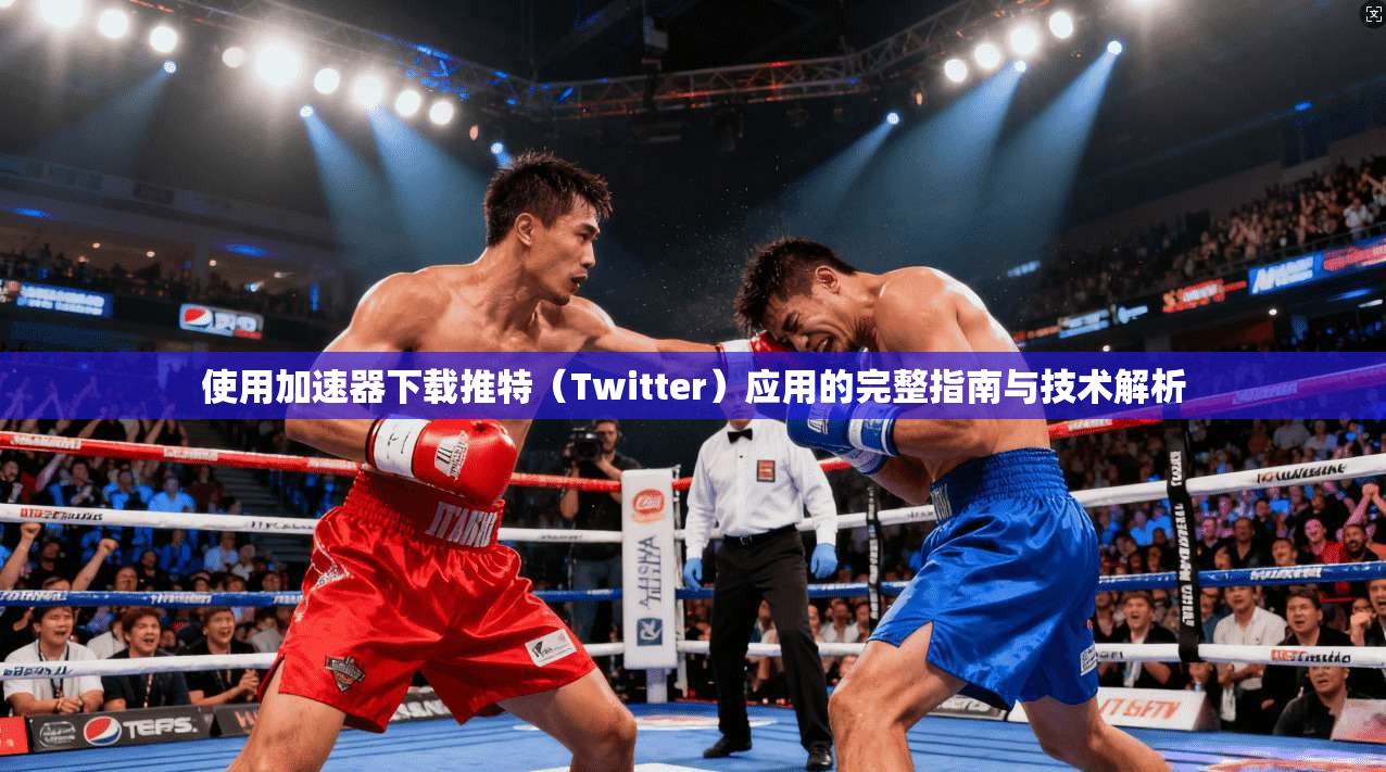 使用加速器下载推特（Twitter）应用的完整指南与技术解析