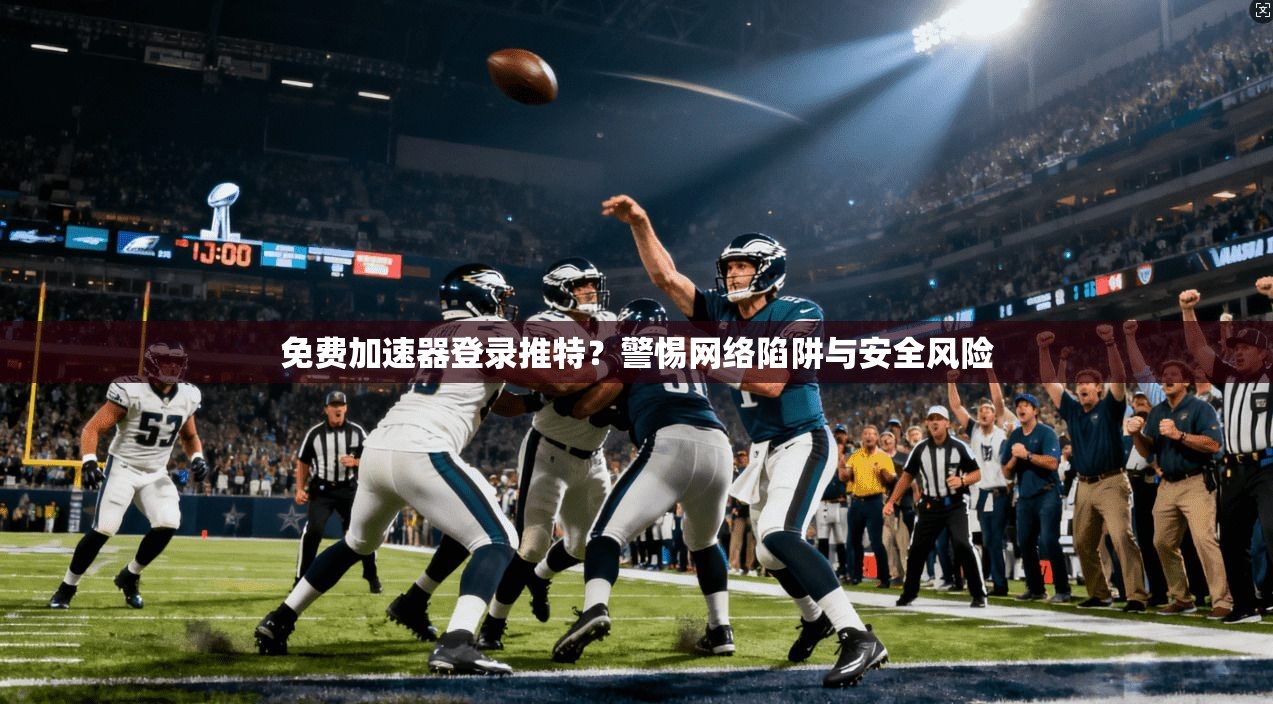 免费加速器登录推特？警惕网络陷阱与安全风险