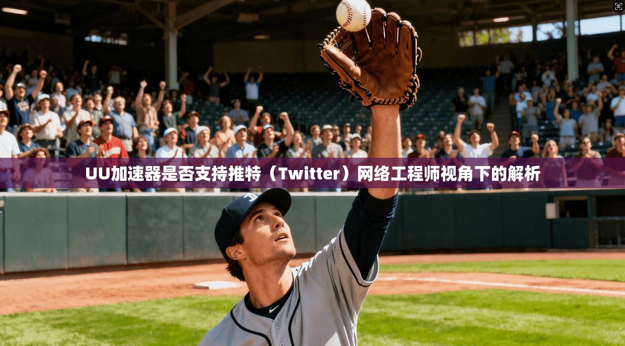 UU加速器是否支持推特（Twitter）网络工程师视角下的解析