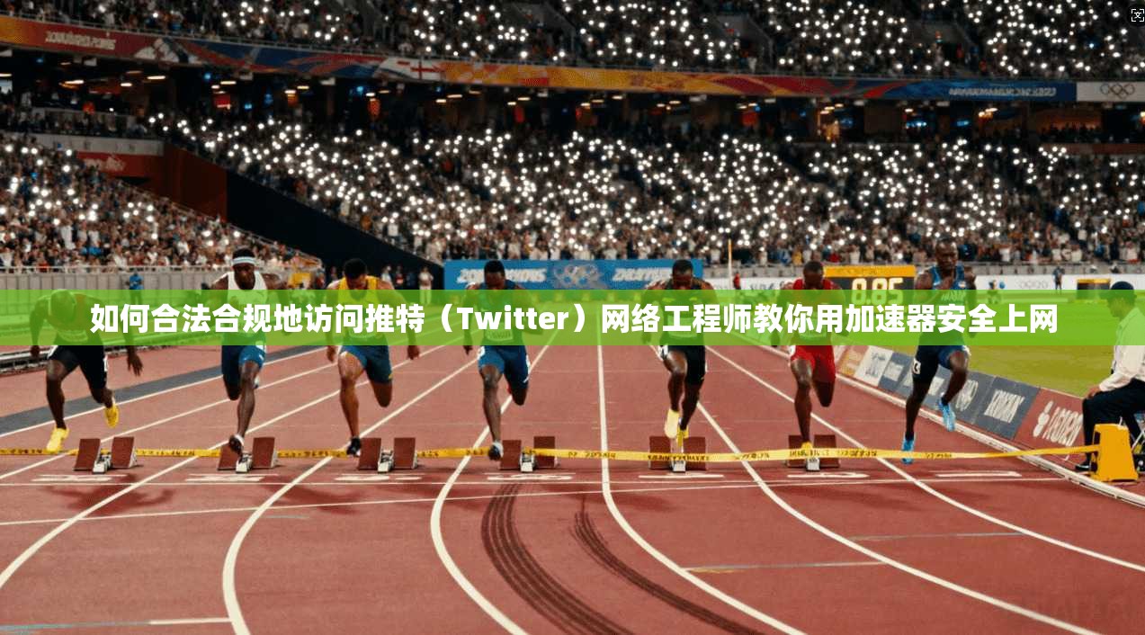 如何合法合规地访问推特（Twitter）网络工程师教你用加速器安全上网
