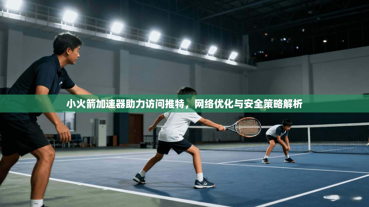 小火箭加速器助力访问推特，网络优化与安全策略解析