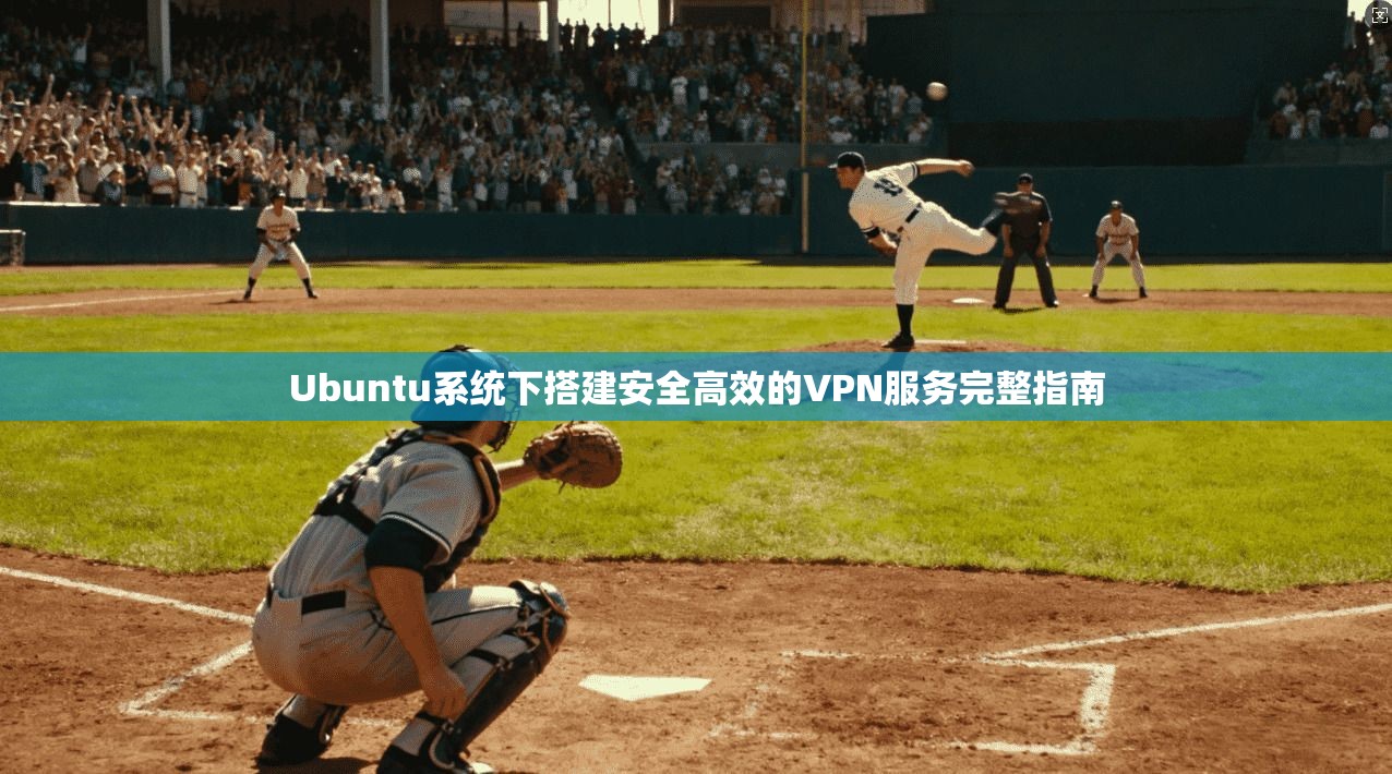 Ubuntu系统下搭建安全高效的VPN服务完整指南 Ubuntu系统下搭建安全高效的VPN服务完整指南