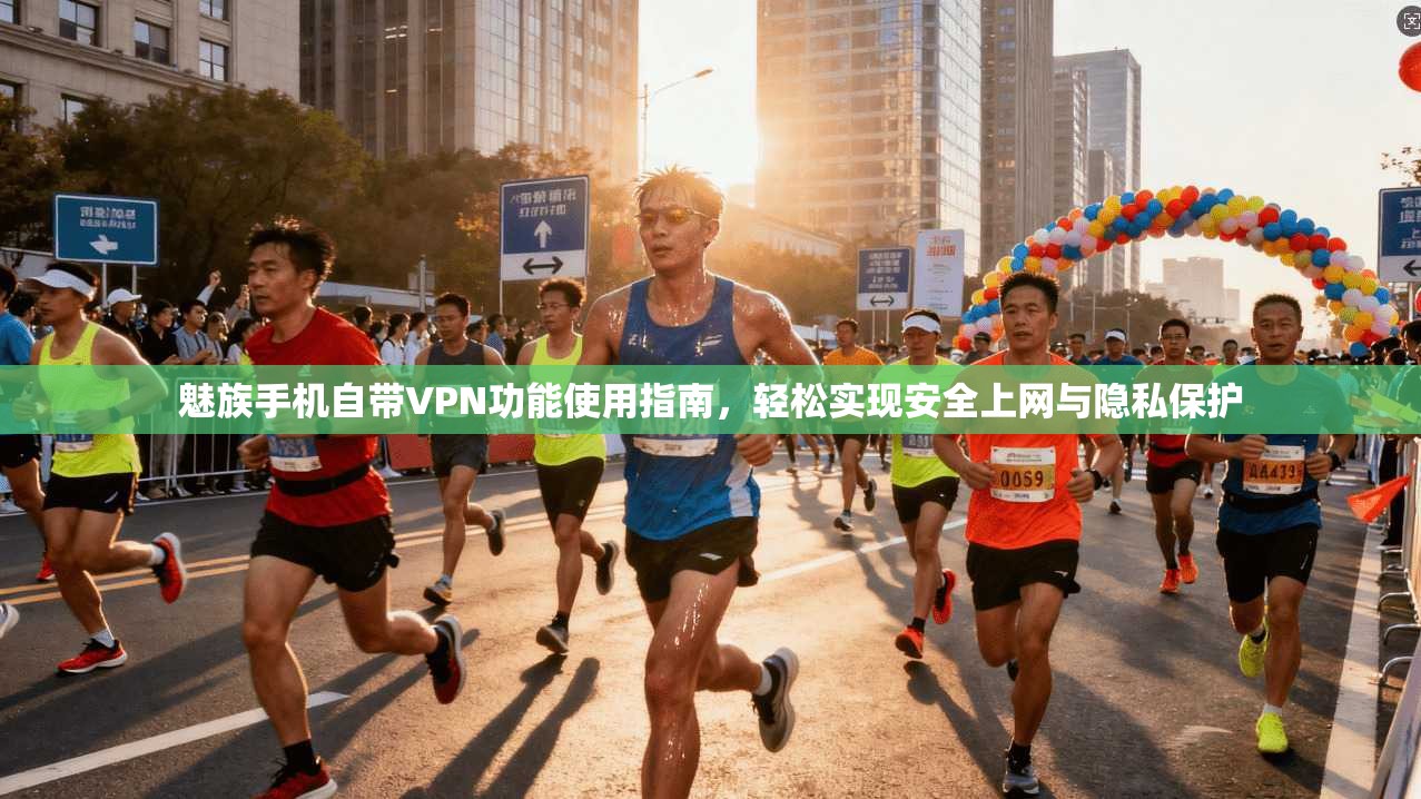 魅族手机自带VPN功能使用指南，轻松实现安全上网与隐私保护
