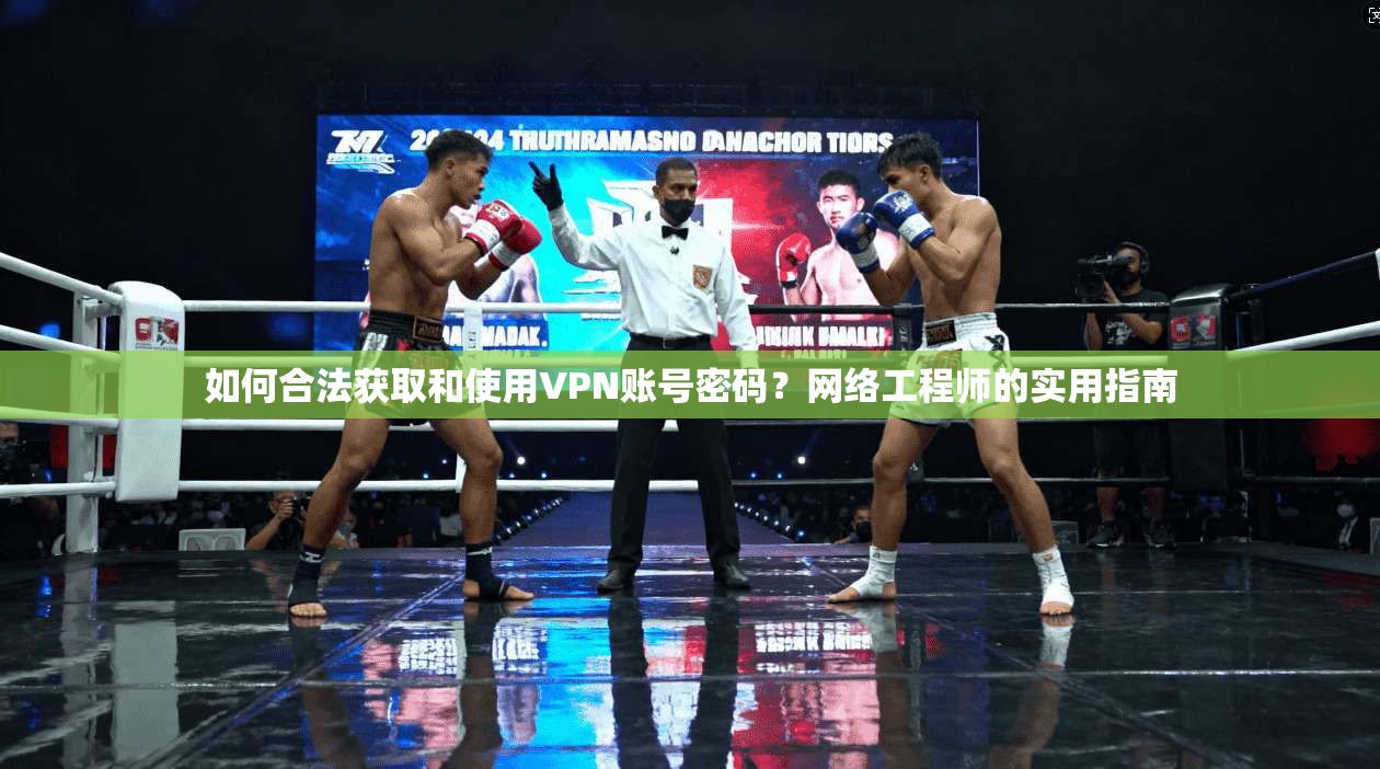 如何合法获取和使用VPN账号密码？网络工程师的实用指南