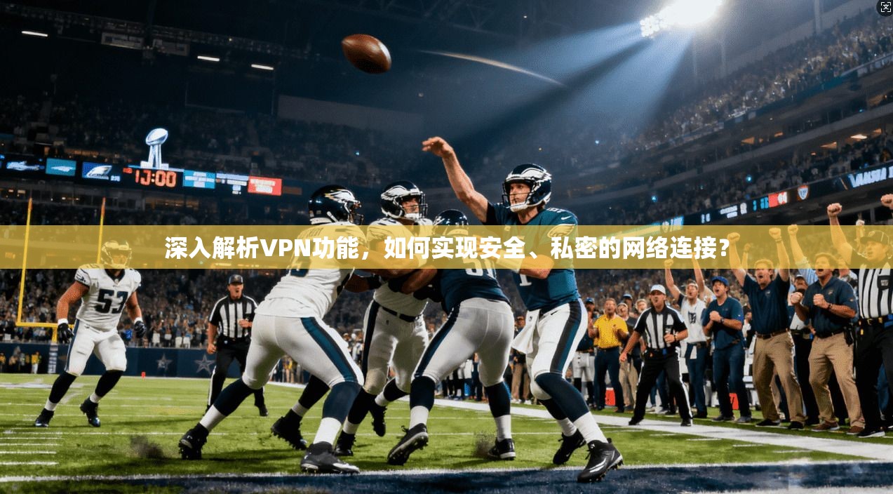 深入解析VPN功能,如何实现安全、私密的网络连接? 深入解析VPN功能,如何实现安全、私密的网络连接?