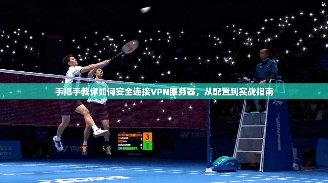 手把手教你如何安全连接VPN服务器，从配置到实战指南