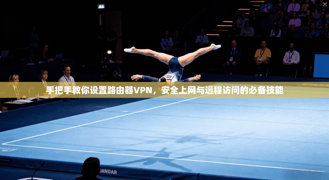 手把手教你设置路由器VPN，安全上网与远程访问的必备技能