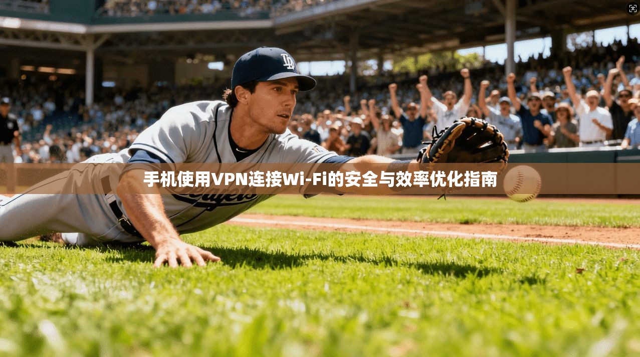 手机使用VPN连接Wi-Fi的安全与效率优化指南 手机使用VPN连接Wi-Fi的安全与效率优化指南