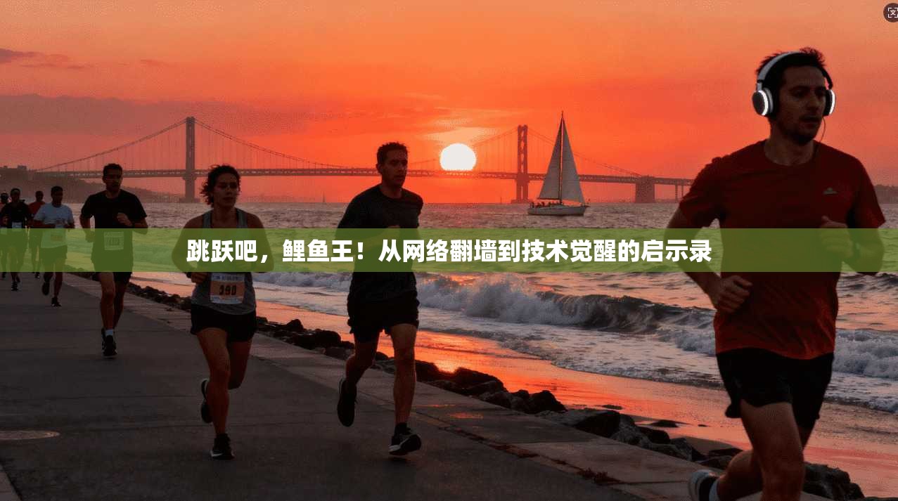 跳跃吧,鲤鱼王!从网络翻墙到技术觉醒的启示录 跳跃吧,鲤鱼王!从网络翻墙到技术觉醒的启示录