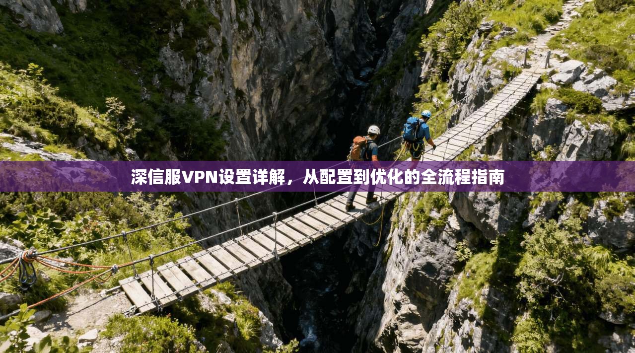 深信服VPN设置详解,从配置到优化的全流程指南 深信服VPN设置详解,从配置到优化的全流程指南