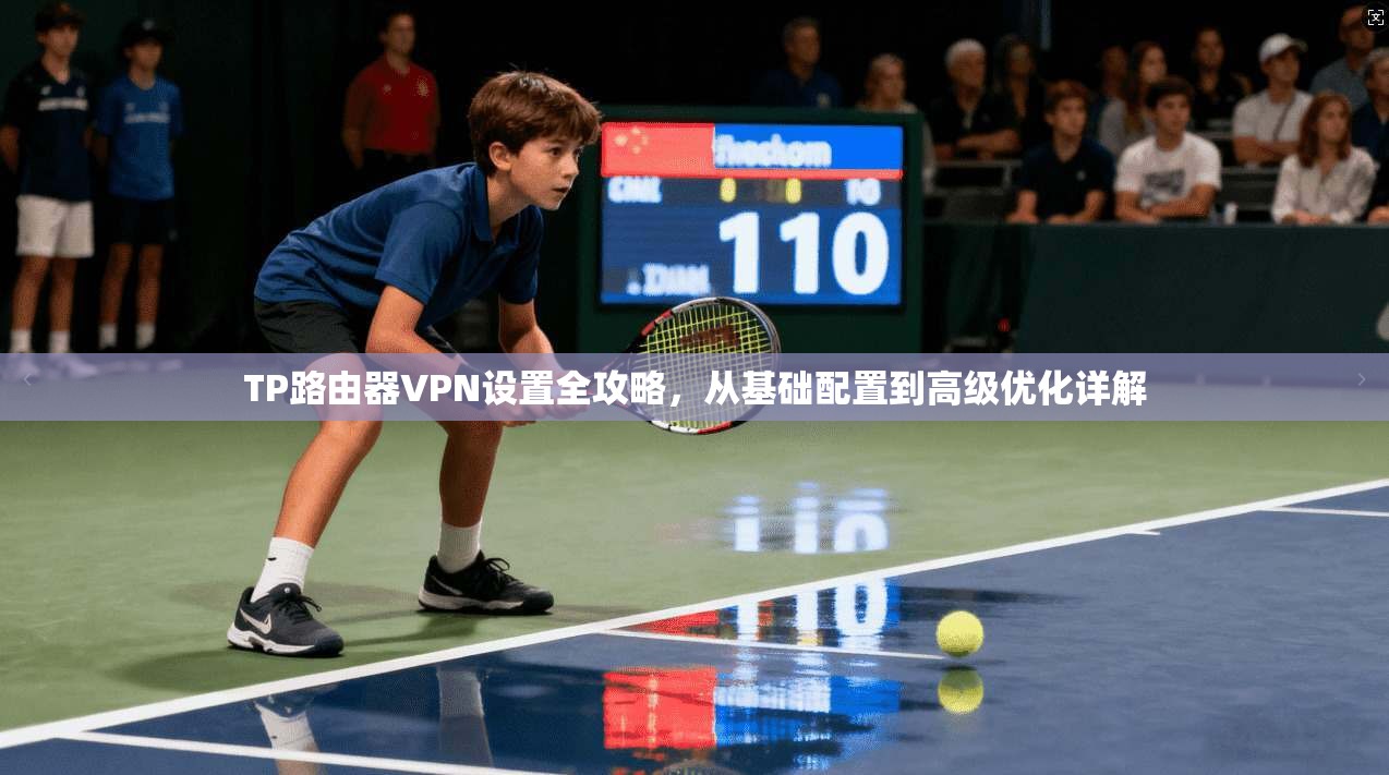 TP路由器VPN设置全攻略,从基础配置到高级优化详解 TP路由器VPN设置全攻略,从基础配置到高级优化详解