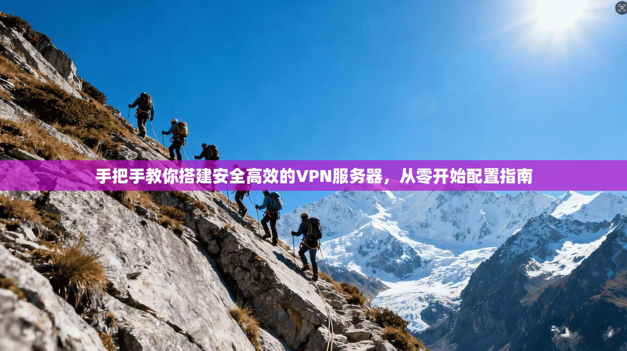 手把手教你搭建安全高效的VPN服务器，从零开始配置指南