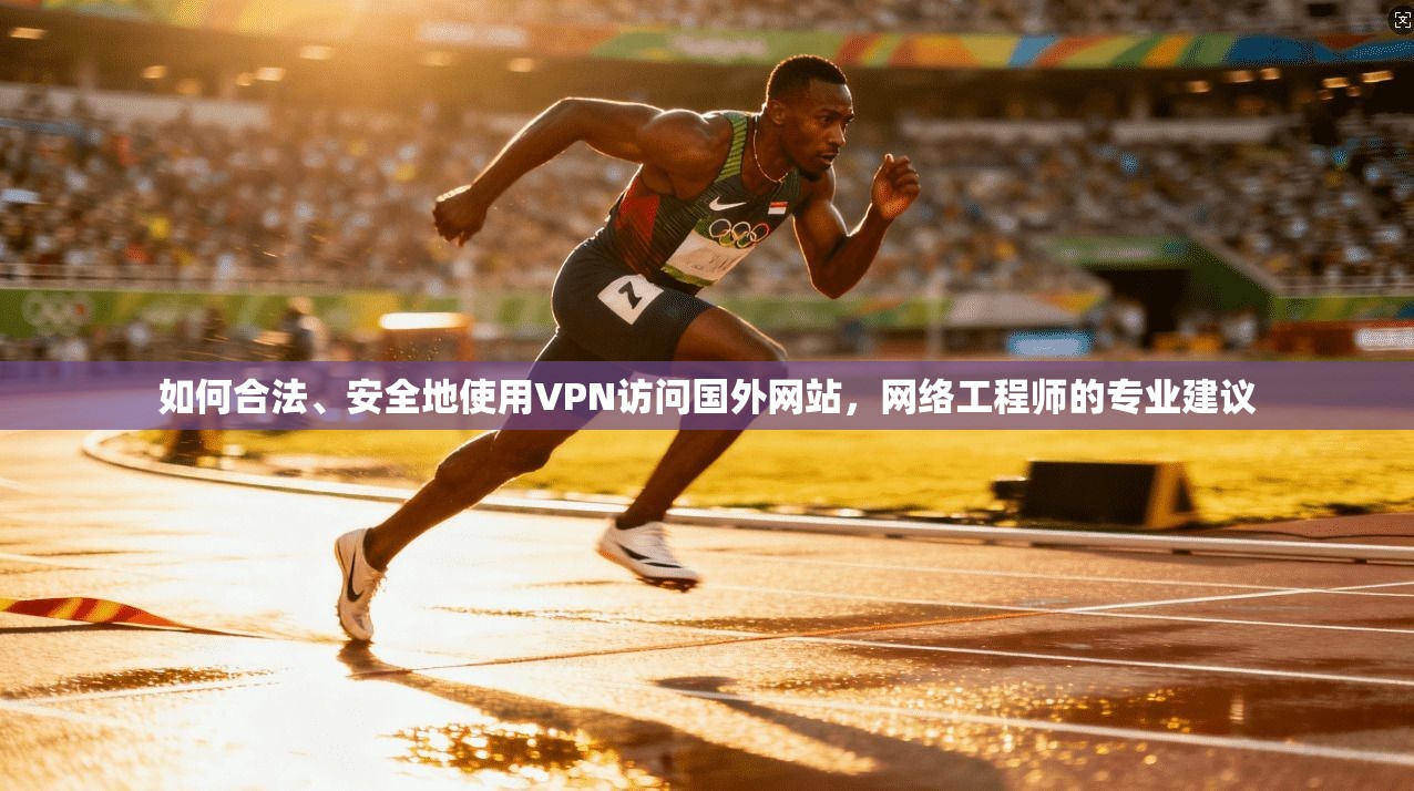 如何合法、安全地使用VPN访问国外网站，网络工程师的专业建议