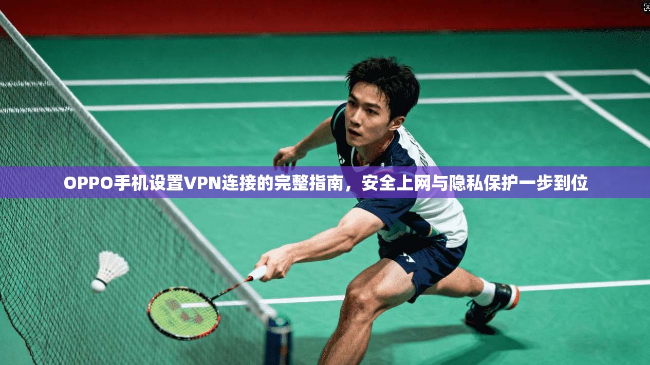 OPPO手机设置VPN连接的完整指南,安全上网与隐私保护一步到位 OPPO手机设置VPN连接的完整指南,安全上网与隐私保护一步到位