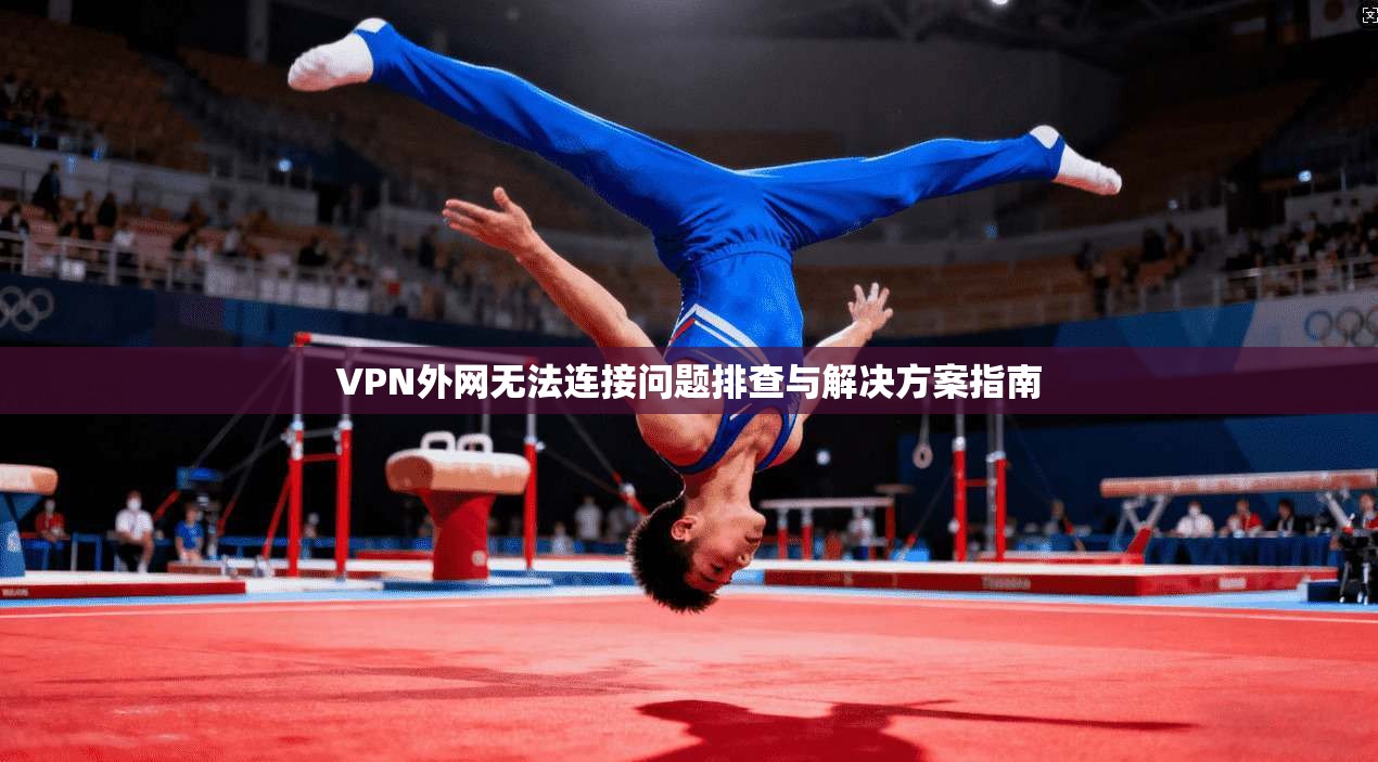 VPN外网无法连接问题排查与解决方案指南