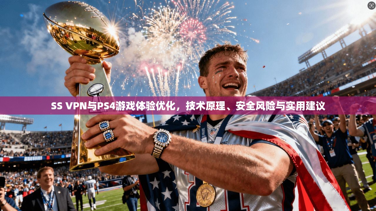 SS VPN与PS4游戏体验优化,技术原理、安全风险与实用建议 SS VPN与PS4游戏体验优化,技术原理、安全风险与实用建议