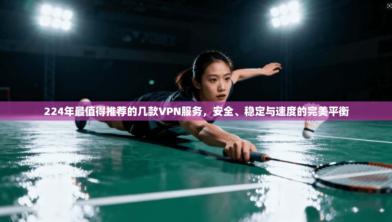 224年最值得推荐的几款VPN服务，安全、稳定与速度的完美平衡
