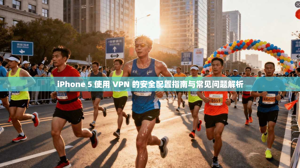 iPhone 5 使用 VPN 的安全配置指南与常见问题解析
