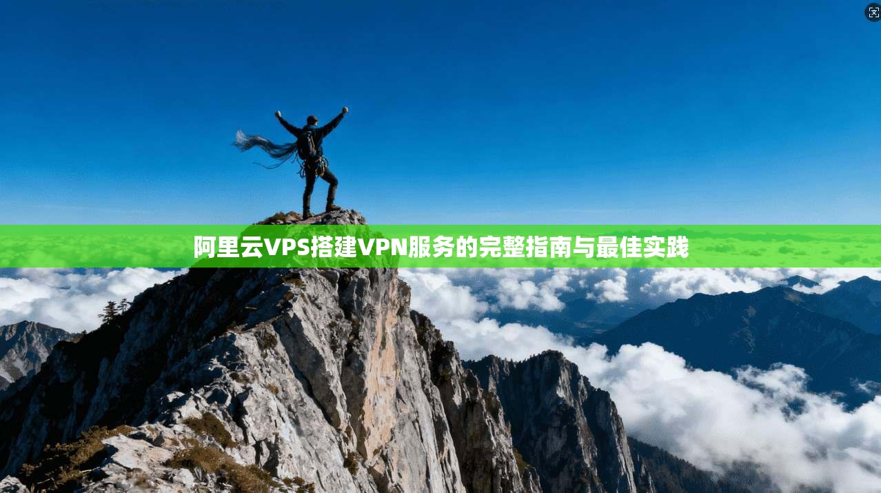 阿里云VPS搭建VPN服务的完整指南与最佳实践