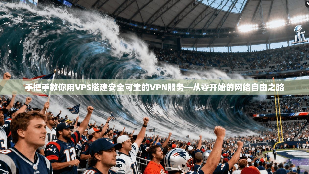 手把手教你用VPS搭建安全可靠的VPN服务—从零开始的网络自由之路 手把手教你用VPS搭建安全可靠的VPN服务—从零开始的网络自由之路