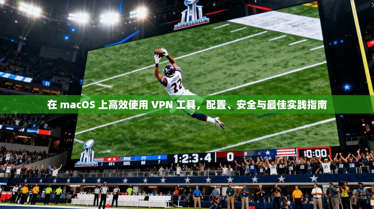 在 macOS 上高效使用 VPN 工具,配置、安全与最佳实践指南 在 macOS 上高效使用 VPN 工具,配置、安全与最佳实践指南
