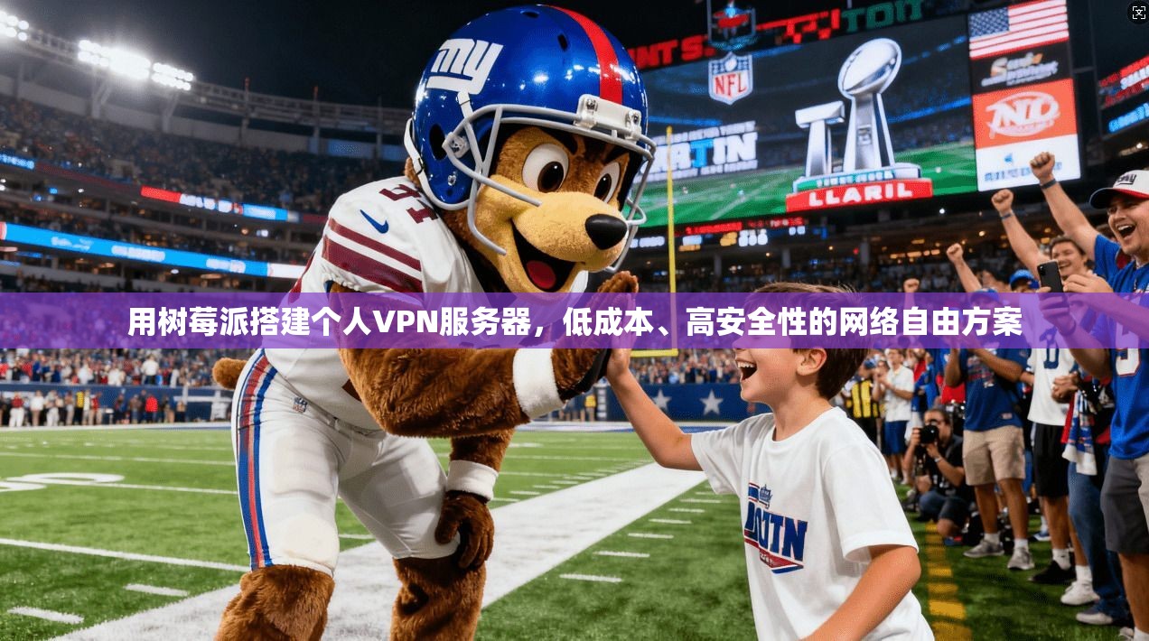 用树莓派搭建个人VPN服务器，低成本、高安全性的网络自由方案