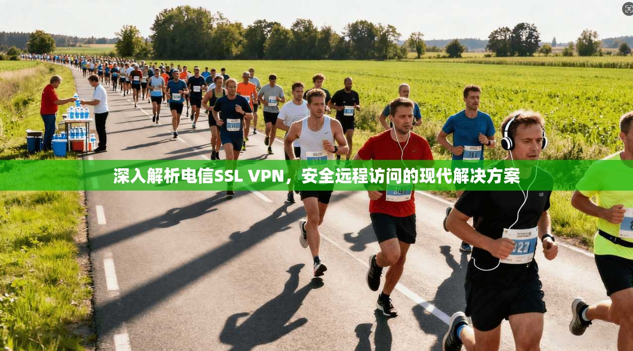 深入解析电信SSL VPN，安全远程访问的现代解决方案