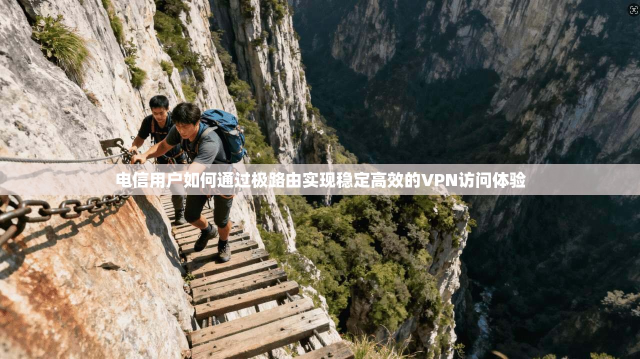 电信用户如何通过极路由实现稳定高效的VPN访问体验 电信用户如何通过极路由实现稳定高效的VPN访问体验