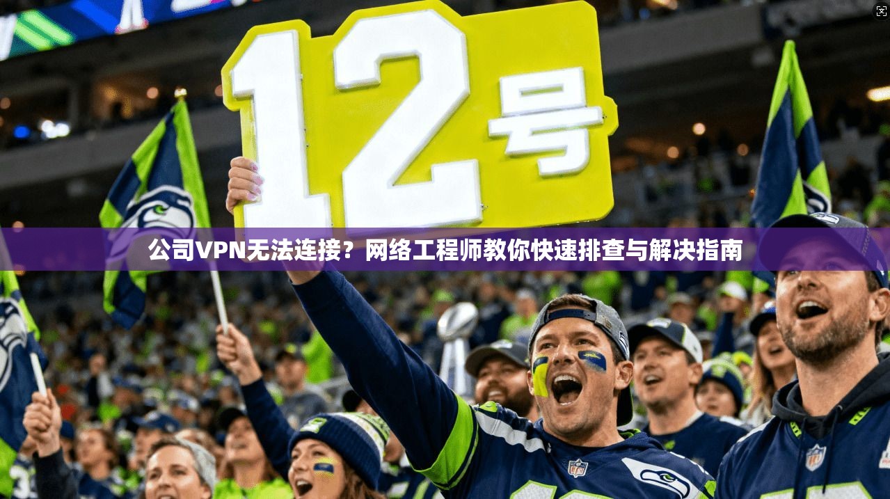 公司VPN无法连接？网络工程师教你快速排查与解决指南