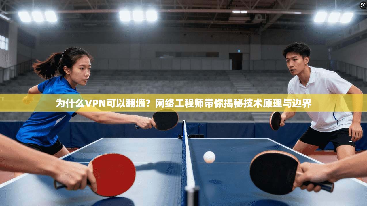 为什么VPN可以翻墙？网络工程师带你揭秘技术原理与边界