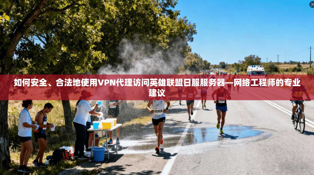 如何安全、合法地使用VPN代理访问英雄联盟日服服务器—网络工程师的专业建议