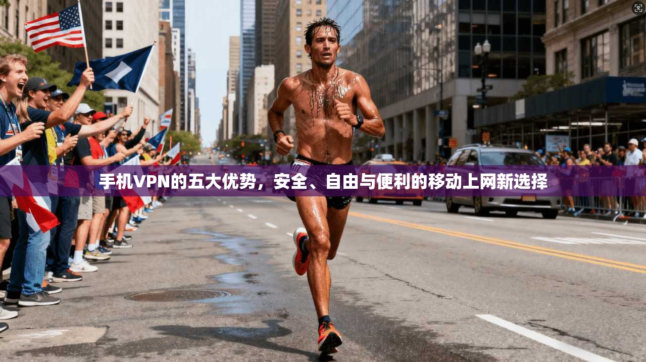 手机VPN的五大优势,安全、自由与便利的移动上网新选择 手机VPN的五大优势,安全、自由与便利的移动上网新选择