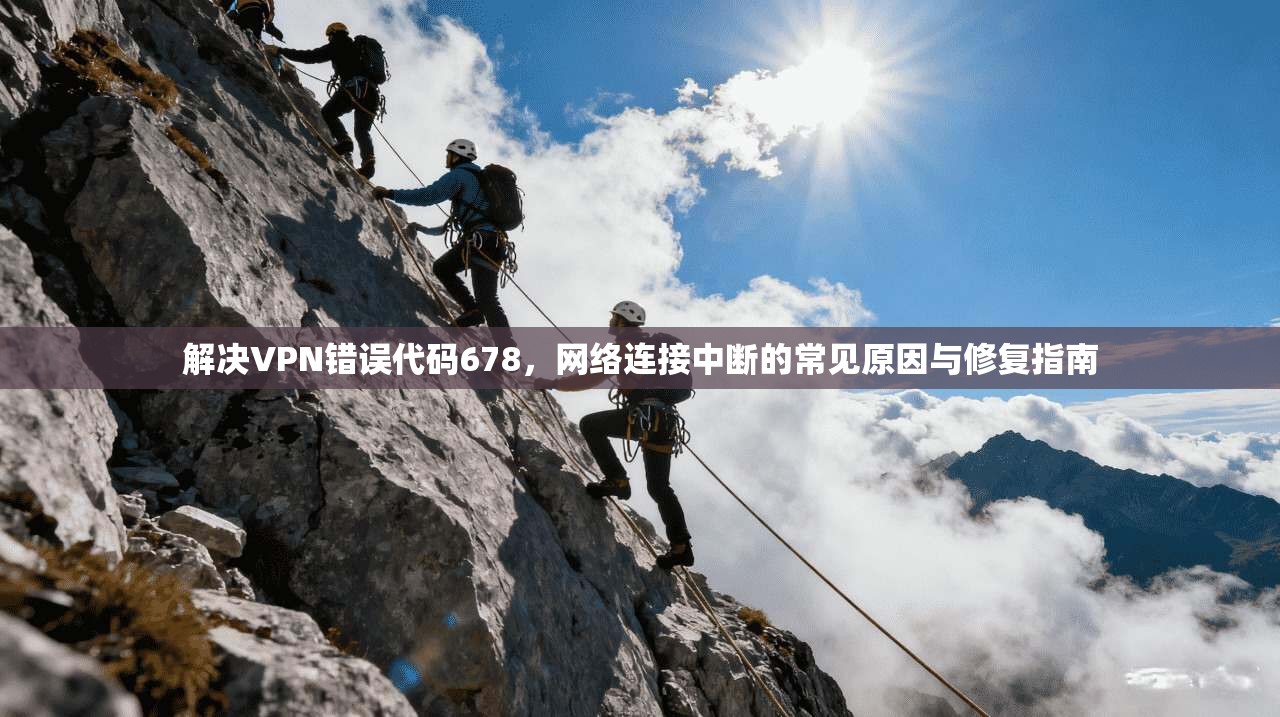 解决VPN错误代码678，网络连接中断的常见原因与修复指南