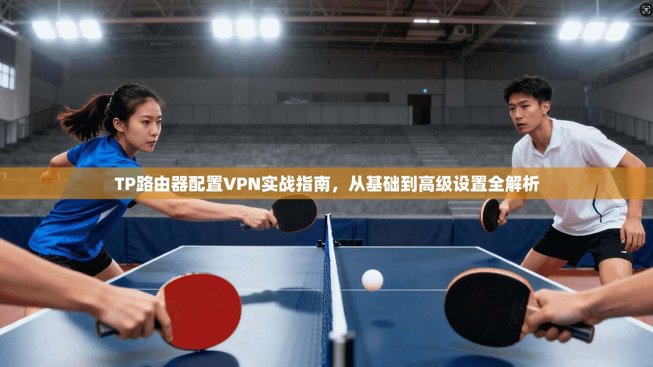 TP路由器配置VPN实战指南,从基础到高级设置全解析 TP路由器配置VPN实战指南,从基础到高级设置全解析