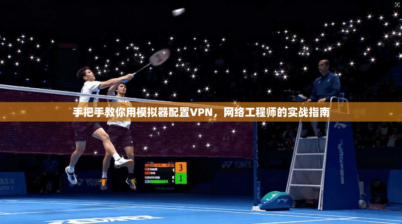 手把手教你用模拟器配置VPN,网络工程师的实战指南 手把手教你用模拟器配置VPN,网络工程师的实战指南