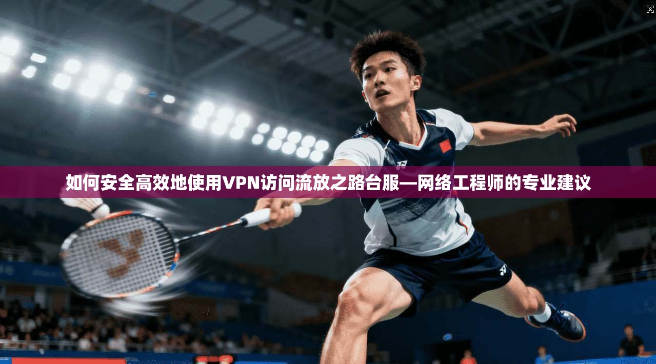 如何安全高效地使用VPN访问流放之路台服—网络工程师的专业建议