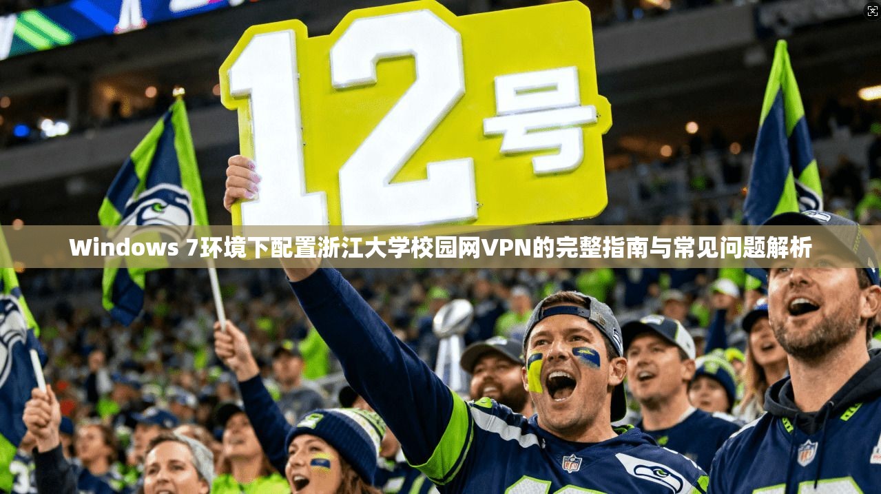 Windows 7环境下配置浙江大学校园网VPN的完整指南与常见问题解析 Windows 7环境下配置浙江大学校园网VPN的完整指南与常见问题解析
