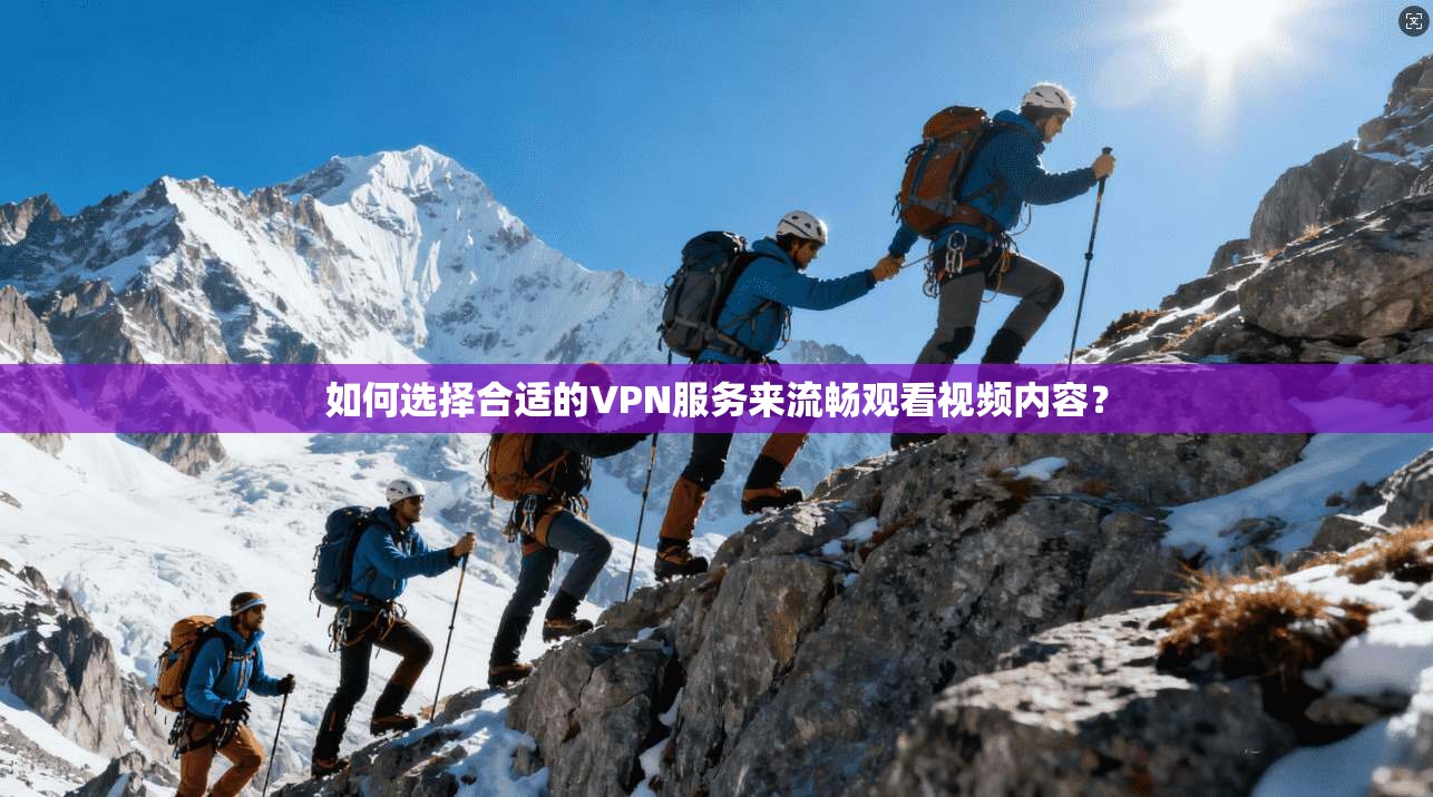 如何选择合适的VPN服务来流畅观看视频内容？
