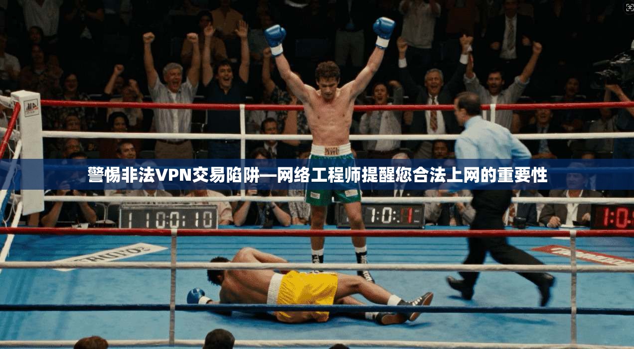 警惕非法VPN交易陷阱—网络工程师提醒您合法上网的重要性