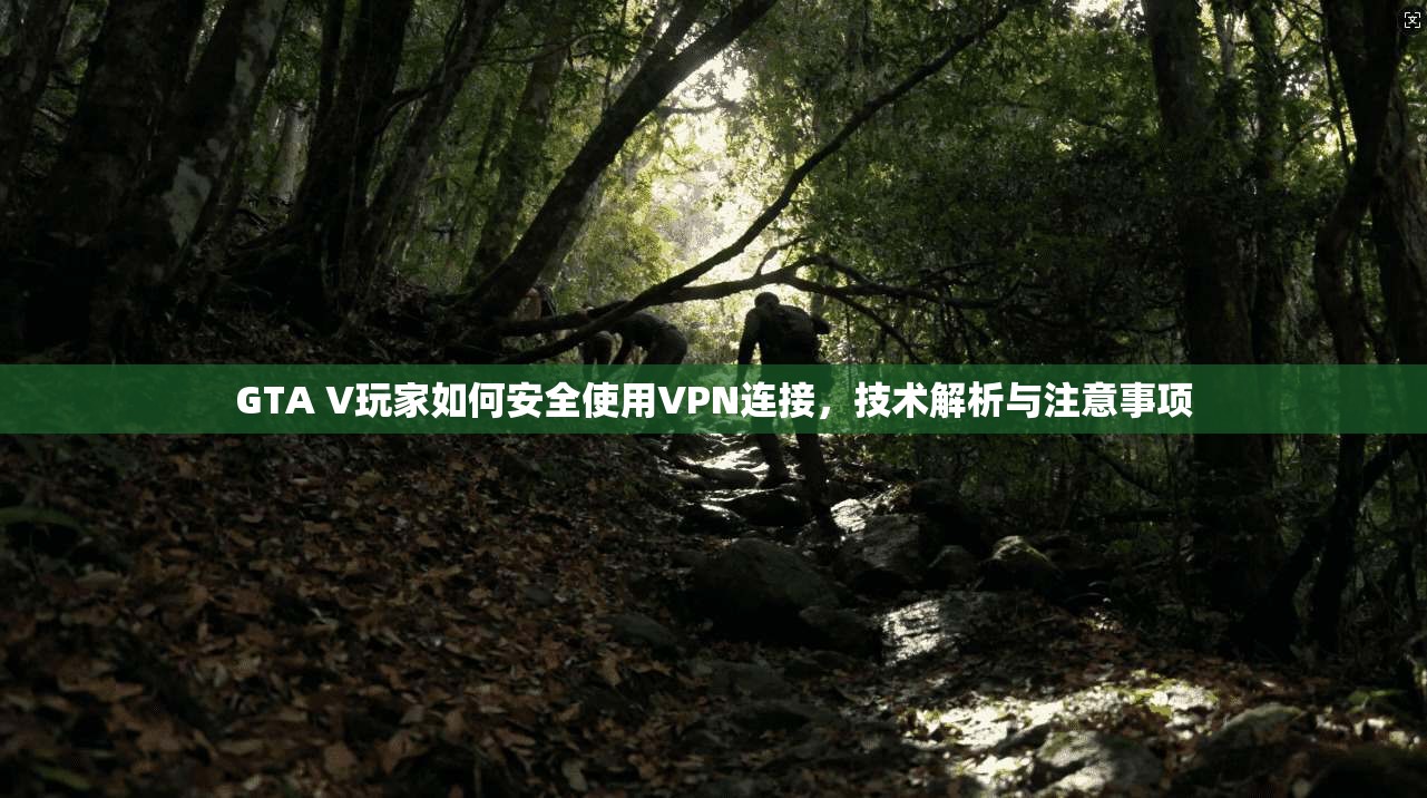 GTA V玩家如何安全使用VPN连接,技术解析与注意事项 GTA V玩家如何安全使用VPN连接,技术解析与注意事项