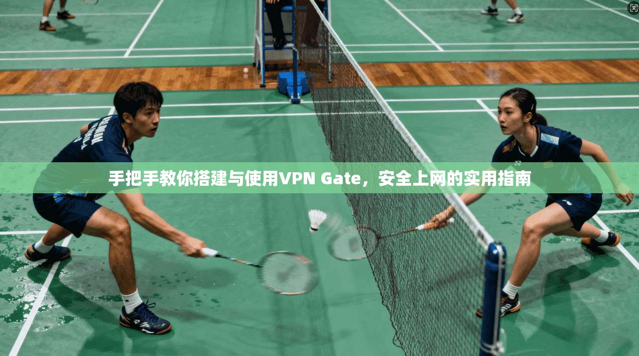 手把手教你搭建与使用VPN Gate,安全上网的实用指南 手把手教你搭建与使用VPN Gate,安全上网的实用指南