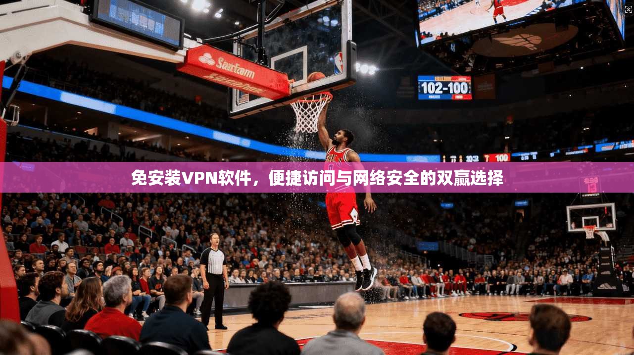 免安装VPN软件，便捷访问与网络安全的双赢选择