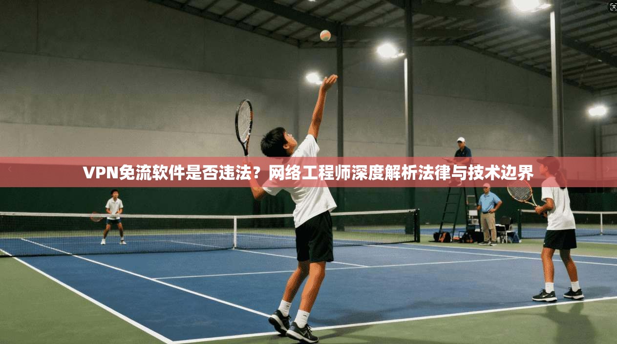 VPN免流软件是否违法?网络工程师深度解析法律与技术边界 VPN免流软件是否违法?网络工程师深度解析法律与技术边界