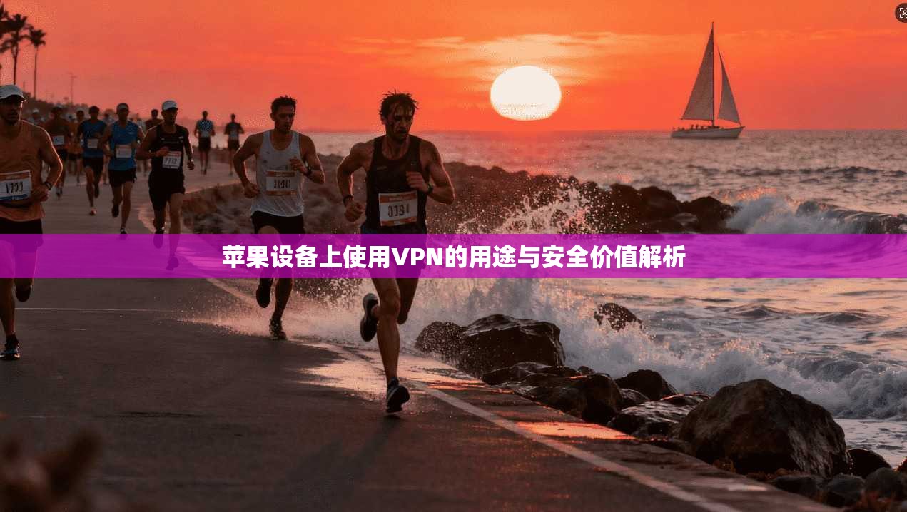 苹果设备上使用VPN的用途与安全价值解析 苹果设备上使用VPN的用途与安全价值解析