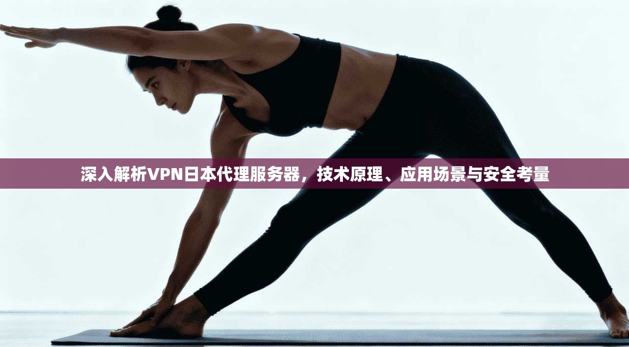 深入解析VPN日本代理服务器，技术原理、应用场景与安全考量
