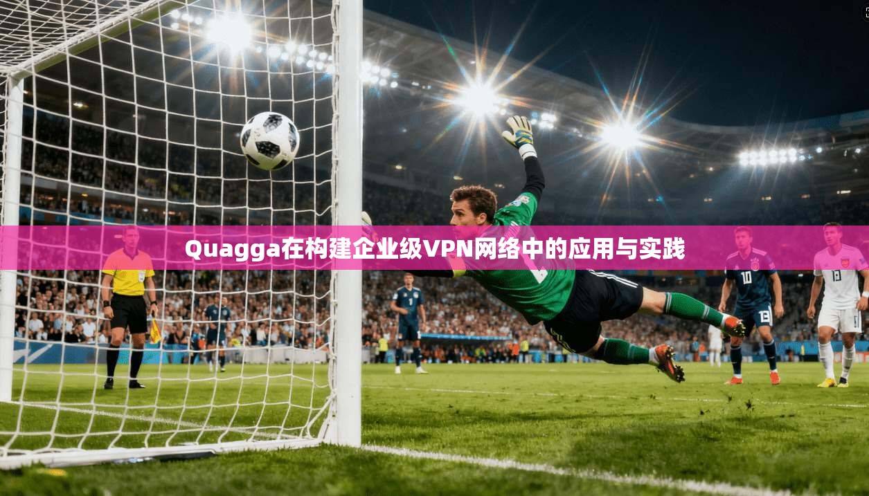 Quagga在构建企业级VPN网络中的应用与实践 Quagga在构建企业级VPN网络中的应用与实践
