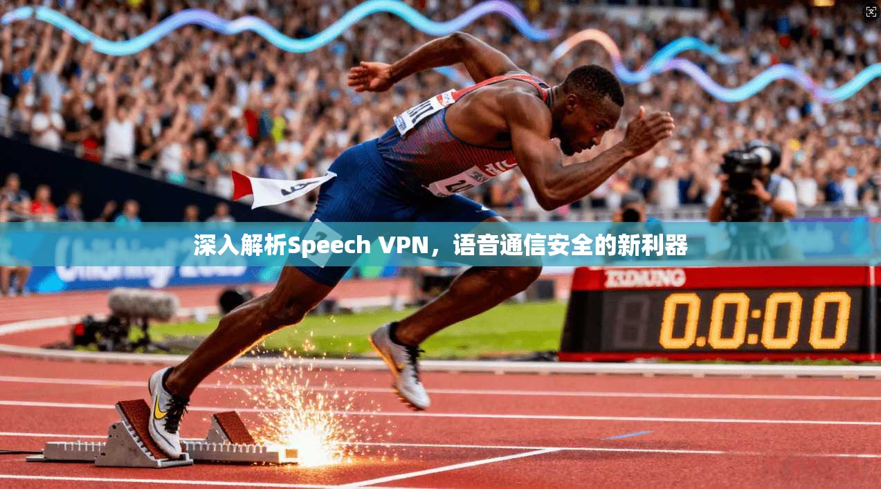 深入解析Speech VPN,语音通信安全的新利器 深入解析Speech VPN,语音通信安全的新利器