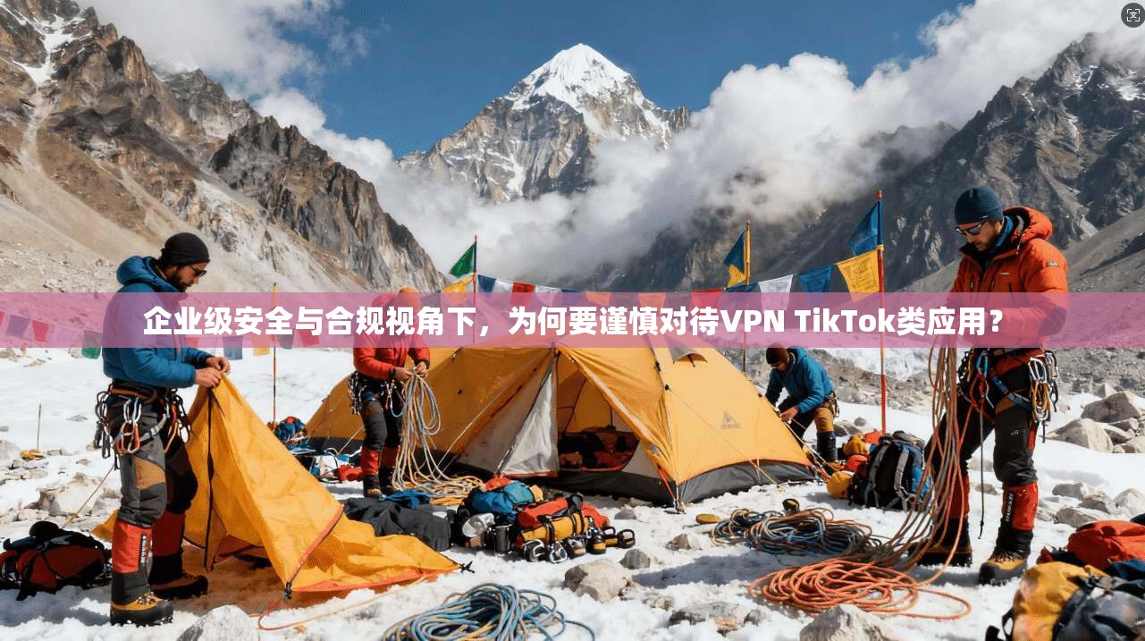 企业级安全与合规视角下,为何要谨慎对待VPN TikTok类应用? 企业级安全与合规视角下,为何要谨慎对待VPN TikTok类应用?
