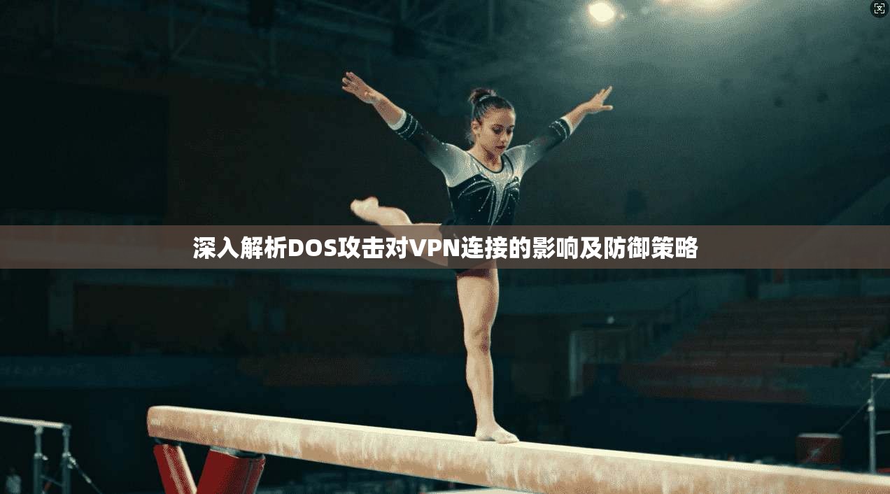 深入解析DOS攻击对VPN连接的影响及防御策略 深入解析DOS攻击对VPN连接的影响及防御策略